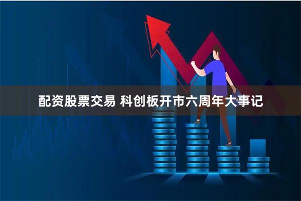 配资股票交易 科创板开市六周年大事记
