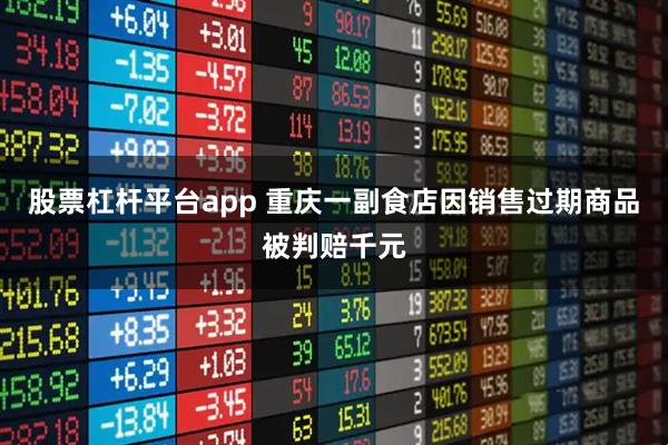股票杠杆平台app 重庆一副食店因销售过期商品被判赔千元