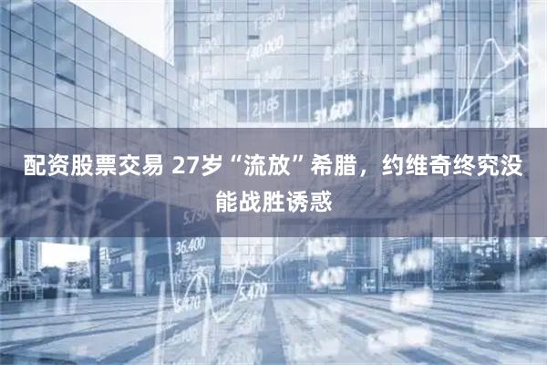 配资股票交易 27岁“流放”希腊，约维奇终究没能战胜诱惑