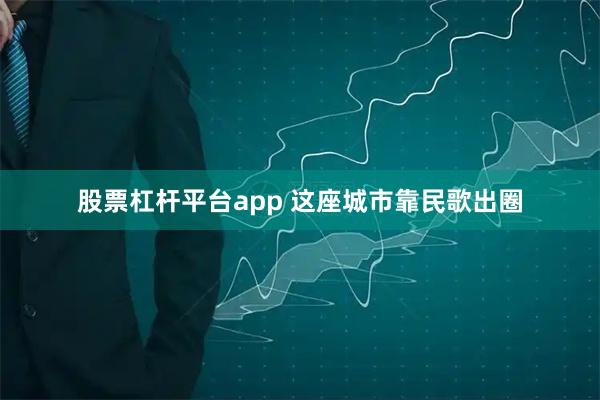 股票杠杆平台app 这座城市靠民歌出圈