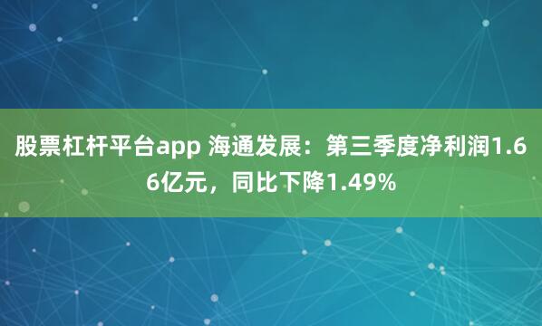 股票杠杆平台app 海通发展：第三季度净利润1.66亿元，同比下降1.49%