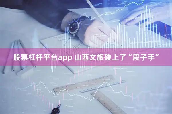 股票杠杆平台app 山西文旅碰上了“段子手”