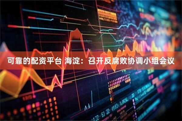 可靠的配资平台 海淀：召开反腐败协调小组会议