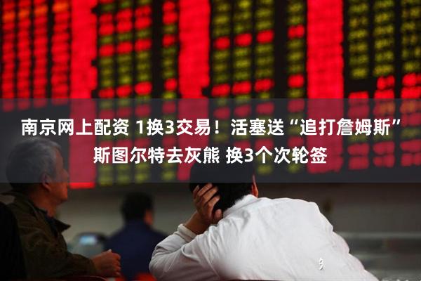南京网上配资 1换3交易！活塞送“追打詹姆斯”斯图尔特去灰熊 换3个次轮签