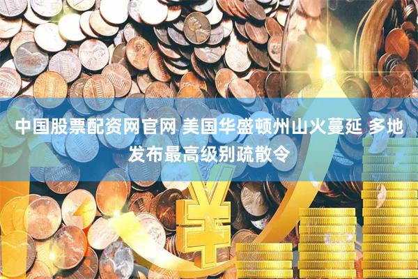 中国股票配资网官网 美国华盛顿州山火蔓延 多地发布最高级别疏散令