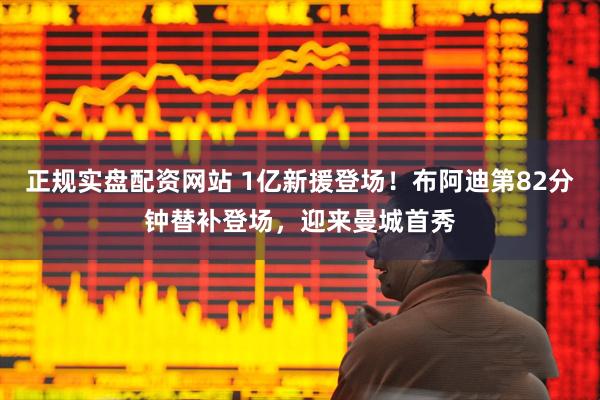 正规实盘配资网站 1亿新援登场！布阿迪第82分钟替补登场，迎来曼城首秀